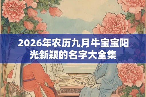 2026年农历九月牛宝宝阳光新颖的名字大全集