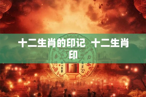 十二生肖的印记  十二生肖印