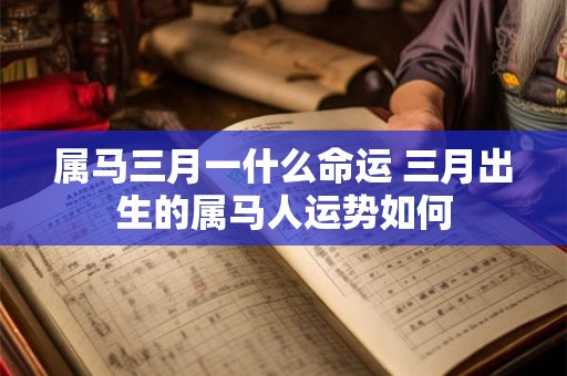 属马三月一什么命运 三月出生的属马人运势如何