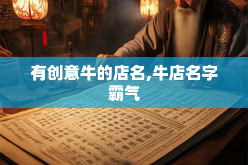 有创意牛的店名,牛店名字霸气