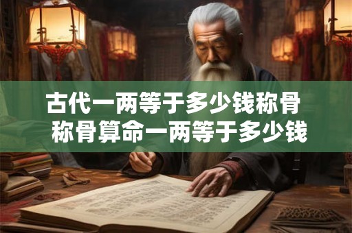 古代一两等于多少钱称骨  称骨算命一两等于多少钱
