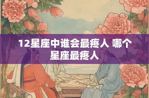 12星座中谁会最疼人 哪个星座最疼人