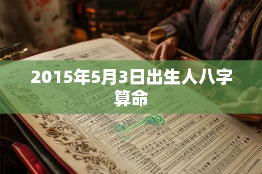 2015年5月3日出生人八字算命