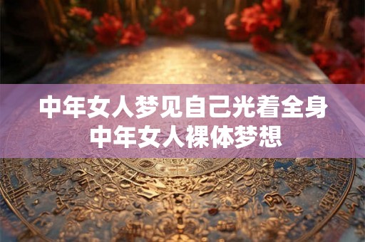 中年女人梦见自己光着全身 中年女人裸体梦想