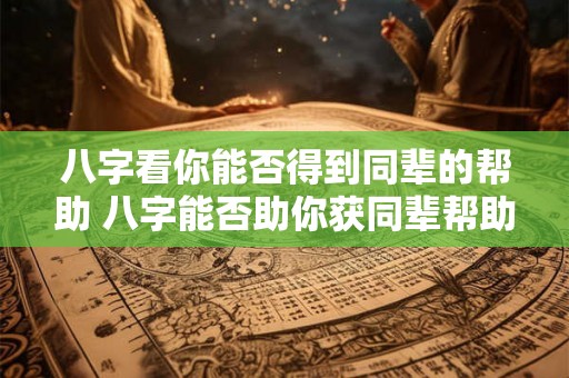 八字看你能否得到同辈的帮助 八字能否助你获同辈帮助