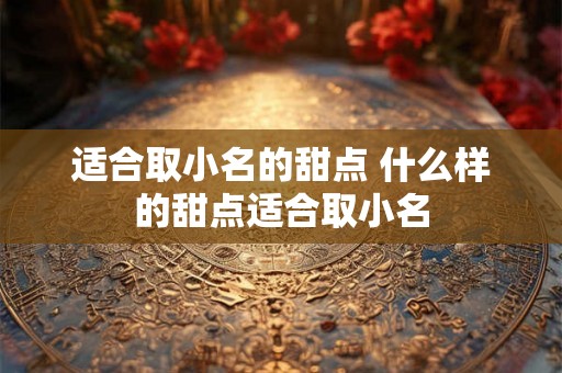 适合取小名的甜点 什么样的甜点适合取小名