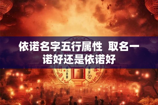 依诺名字五行属性  取名一诺好还是依诺好
