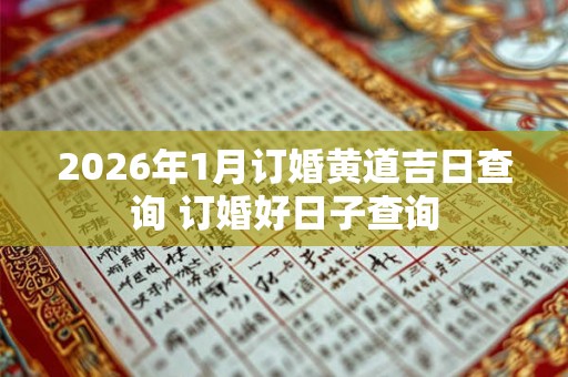 2026年1月订婚黄道吉日查询 订婚好日子查询 2026年1月订婚黄道吉日查询 订婚好日子查询