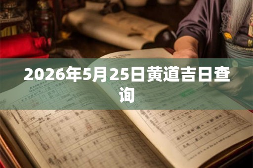 2026年5月25日黄道吉日查询