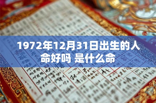 1972年12月31日出生的人命好吗 是什么命