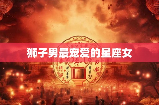 狮子男最宠爱的星座女
