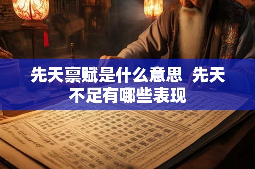 先天禀赋是什么意思 先天不足有哪些表现 先天禀赋是什么意思 先天不足有哪些表现