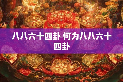 八八六十四卦 何为八八六十四卦