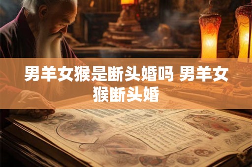 男羊女猴是断头婚吗 男羊女猴断头婚
