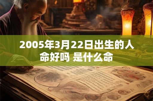 2005年3月22日出生的人命好吗 是什么命