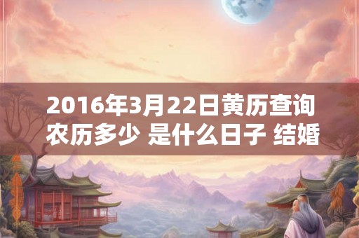 2016年3月22日黄历查询 农历多少 是什么日子 结婚吉时
