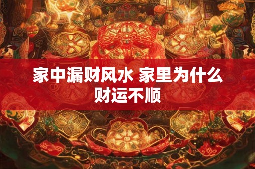 家中漏财风水 家里为什么财运不顺