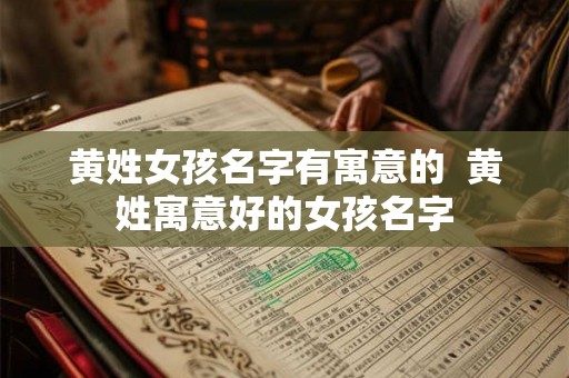黄姓女孩名字有寓意的  黄姓寓意好的女孩名字