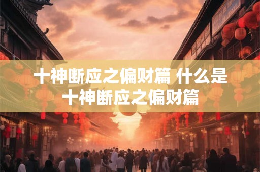 十神断应之偏财篇 什么是十神断应之偏财篇