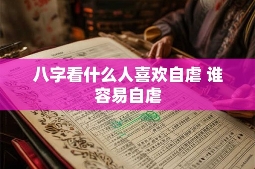 八字看什么人喜欢自虐 谁容易自虐 八字看什么人喜欢自虐 谁容易自虐