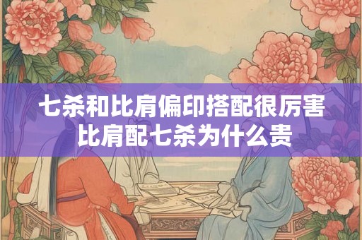 七杀和比肩偏印搭配很厉害 比肩配七杀为什么贵