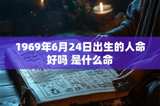 1969年6月24日出生的人命好吗 是什么命