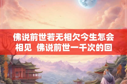 佛说前世若无相欠今生怎会相见  佛说前世一千次的回眸才换来