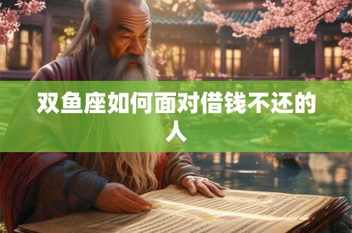 双鱼座如何面对借钱不还的人 双鱼座如何面对借钱不还的人