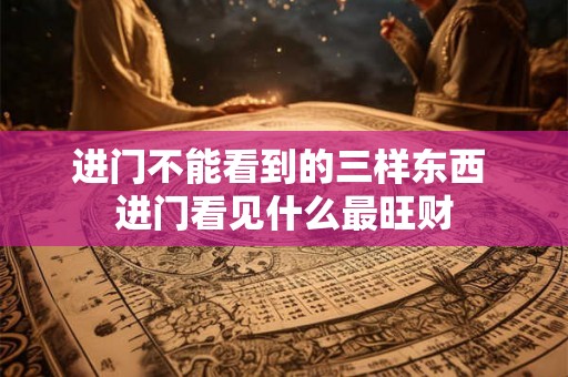 进门不能看到的三样东西 进门看见什么最旺财