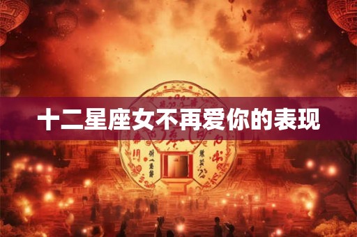 十二星座女不再爱你的表现