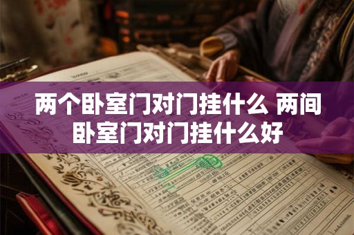 两个卧室门对门挂什么 两间卧室门对门挂什么好