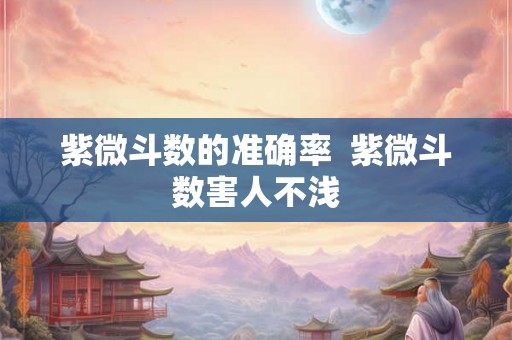 紫微斗数的准确率  紫微斗数害人不浅