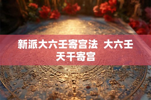 新派大六壬寄宫法  大六壬天干寄宫