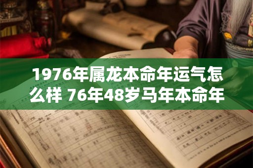 1976年属龙本命年运气怎么样 76年48岁马年本命年财运如何