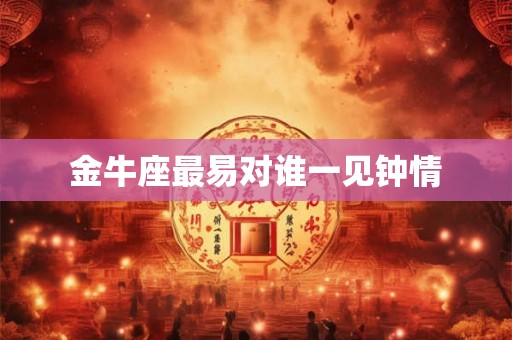 金牛座最易对谁一见钟情