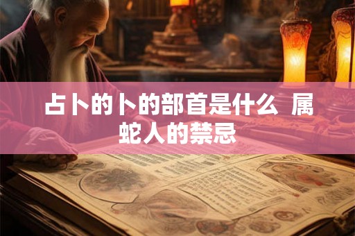 占卜的卜的部首是什么  属蛇人的禁忌