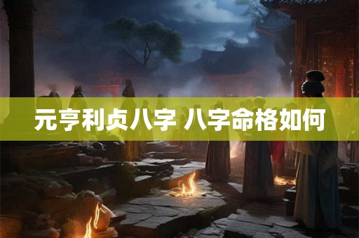元亨利贞八字 八字命格如何