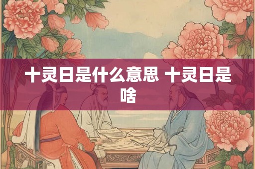 十灵日是什么意思 十灵日是啥