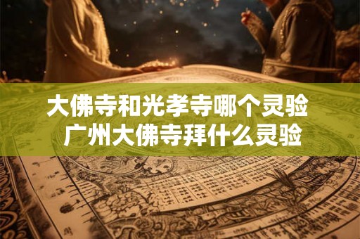 大佛寺和光孝寺哪个灵验  广州大佛寺拜什么灵验