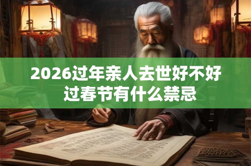 2026过年亲人去世好不好  过春节有什么禁忌