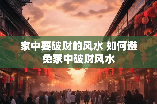 家中要破财的风水 如何避免家中破财风水