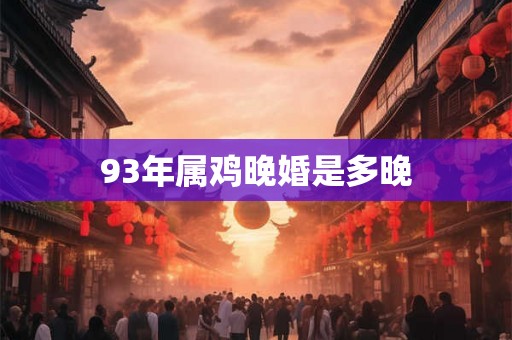 93年属鸡晚婚是多晚