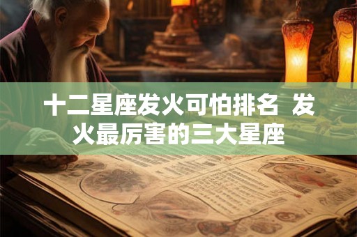 十二星座发火可怕排名  发火最厉害的三大星座