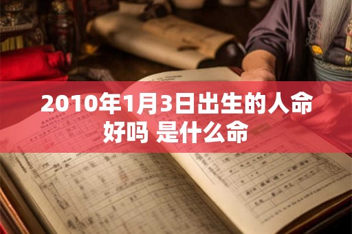 2010年1月3日出生的人命好吗 是什么命