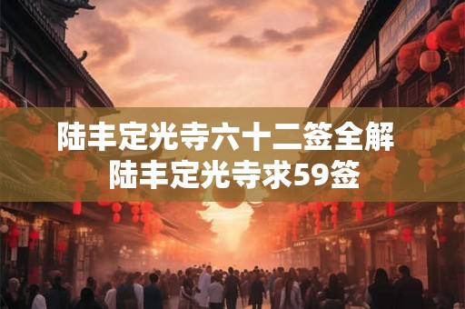 陆丰定光寺六十二签全解  陆丰定光寺求59签