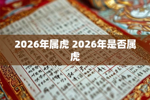 2026年属虎 2026年是否属虎 2026年属虎 2026年是否属虎