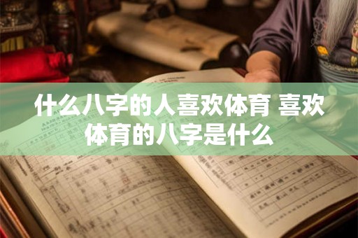 什么八字的人喜欢体育 喜欢体育的八字是什么