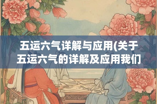 五运六气详解与应用(关于五运六气的详解及应用我们有哪些疑问需要探索) 五运六气详解与应用(关于五运六气的详解及应用我们有哪些疑问需要探索)