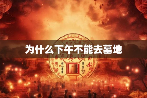 为什么下午不能去墓地