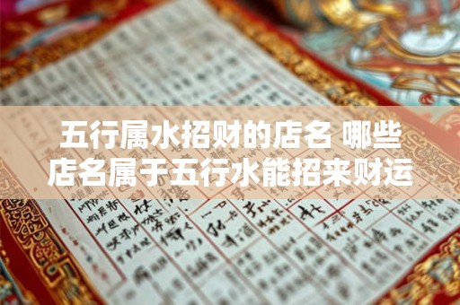 五行属水招财的店名 哪些店名属于五行水能招来财运 五行属水招财的店名 哪些店名属于五行水能招来财运